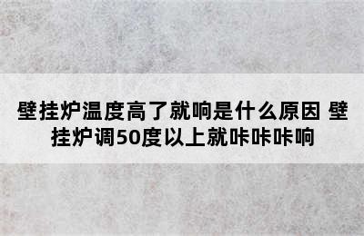 壁挂炉温度高了就响是什么原因 壁挂炉调50度以上就咔咔咔响